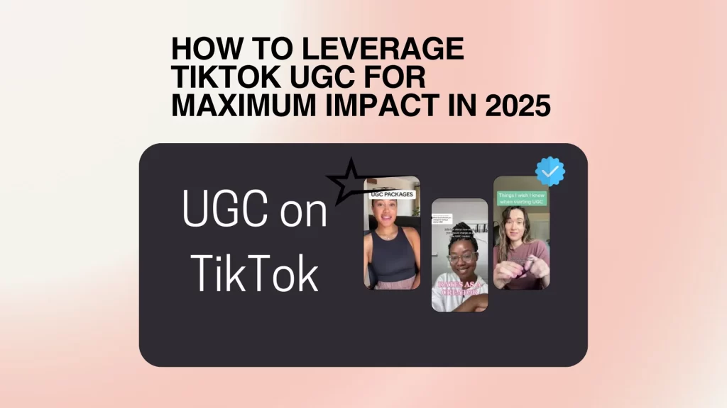 How to Leverage TikTok UGC for Maximum Impact in 2025